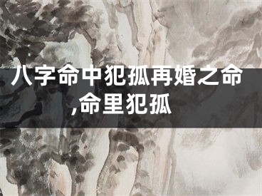 八字命中犯孤再婚之命,命里犯孤