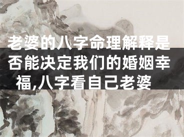 老婆的八字命理解释是否能决定我们的婚姻幸福,八字看自己老婆