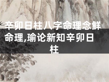 辛卯日柱八字命理念鲜命理,瑜论新知辛卯日柱