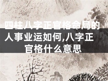 四柱八字正官格命局的人事业运如何,八字正官格什么意思