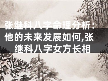 张继科八字命理分析：他的未来发展如何,张继科八字女方长相