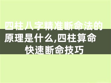 四柱八字精准断命法的原理是什么,四柱算命快速断命技巧