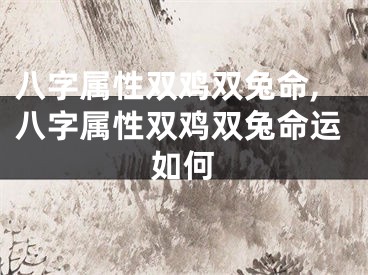 八字属性双鸡双兔命,八字属性双鸡双兔命运如何