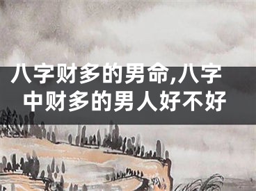 八字财多的男命,八字中财多的男人好不好