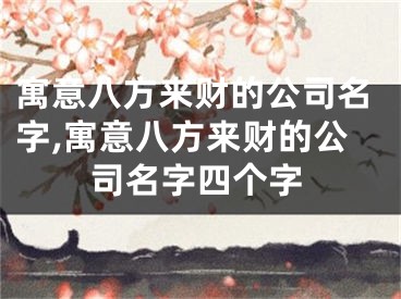寓意八方来财的公司名字,寓意八方来财的公司名字四个字