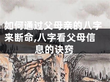 如何通过父母亲的八字来断命,八字看父母信息的诀窍