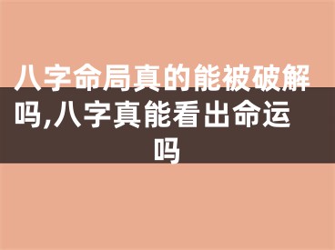 八字命局真的能被破解吗,八字真能看出命运吗