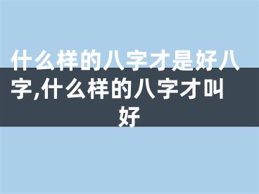 什么样的八字才是好八字,什么样的八字才叫好