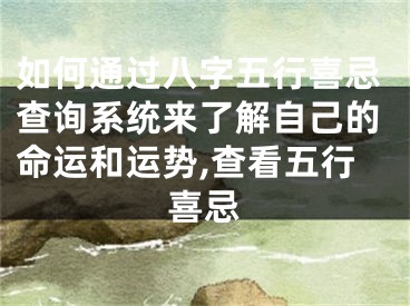如何通过八字五行喜忌查询系统来了解自己的命运和运势,查看五行喜忌