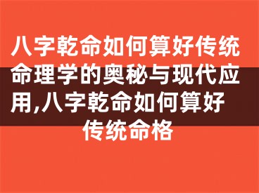 八字乾命如何算好传统命理学的奥秘与现代应用,八字乾命如何算好传统命格