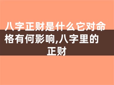 八字正财是什么它对命格有何影响,八字里的正财