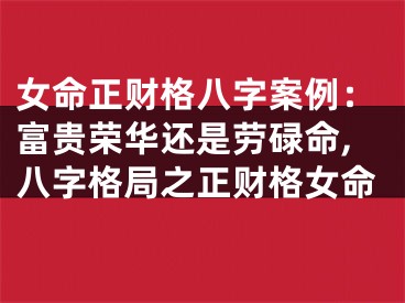 女命正财格八字案例：富贵荣华还是劳碌命,八字格局之正财格女命