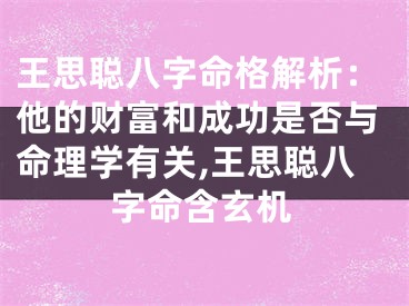 王思聪八字命格解析：他的财富和成功是否与命理学有关,王思聪八字命含玄机