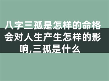 八字三孤是怎样的命格会对人生产生怎样的影响,三孤是什么
