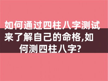 如何通过四柱八字测试来了解自己的命格,如何测四柱八字?