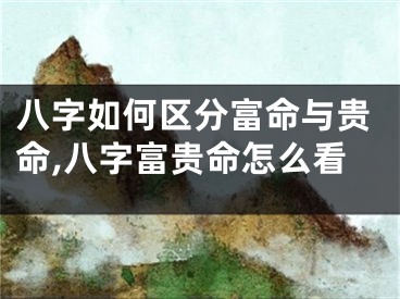 八字如何区分富命与贵命,八字富贵命怎么看