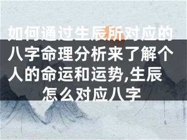 如何通过生辰所对应的八字命理分析来了解个人的命运和运势,生辰怎么对应八字