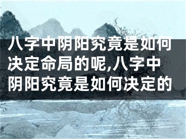 八字中阴阳究竟是如何决定命局的呢,八字中阴阳究竟是如何决定的