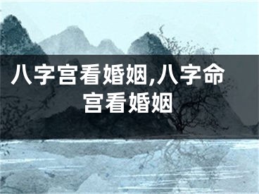 八字宫看婚姻,八字命宫看婚姻