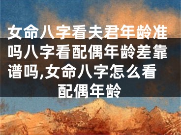 女命八字看夫君年龄准吗八字看配偶年龄差靠谱吗,女命八字怎么看配偶年龄