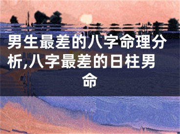 男生最差的八字命理分析,八字最差的日柱男命