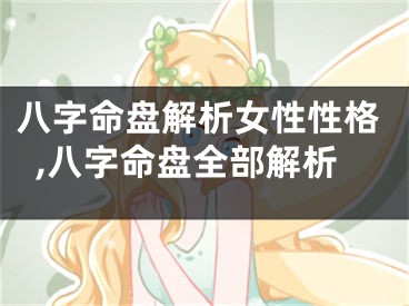 八字命盘解析女性性格,八字命盘全部解析