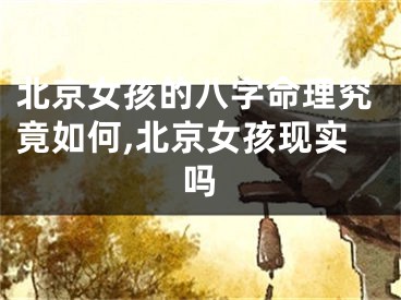 北京女孩的八字命理究竟如何,北京女孩现实吗