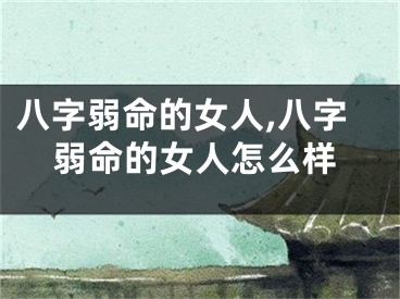 八字弱命的女人,八字弱命的女人怎么样