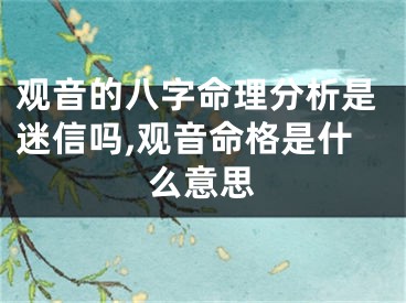 观音的八字命理分析是迷信吗,观音命格是什么意思