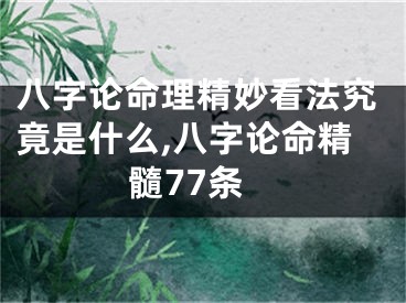 八字论命理精妙看法究竟是什么,八字论命精髓77条