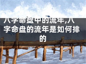 八字命盘中的流年,八字命盘的流年是如何排的