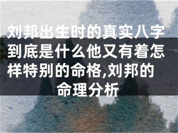 刘邦出生时的真实八字到底是什么他又有着怎样特别的命格,刘邦的命理分析