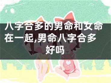 八字合多的男命和女命在一起,男命八字合多好吗
