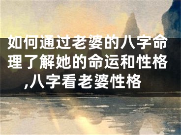 如何通过老婆的八字命理了解她的命运和性格,八字看老婆性格