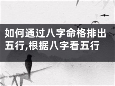 如何通过八字命格排出五行,根据八字看五行