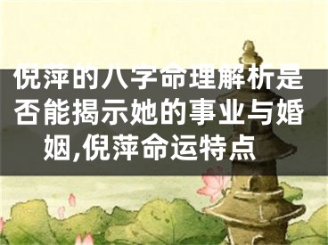 倪萍的八字命理解析是否能揭示她的事业与婚姻,倪萍命运特点