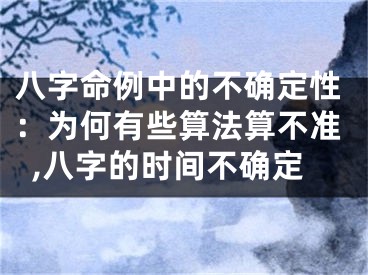 八字命例中的不确定性：为何有些算法算不准,八字的时间不确定