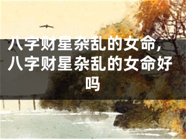 八字财星杂乱的女命,八字财星杂乱的女命好吗