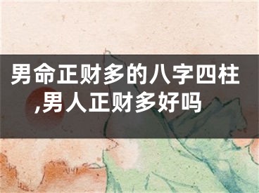 男命正财多的八字四柱,男人正财多好吗