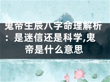 鬼帝生辰八字命理解析：是迷信还是科学,鬼帝是什么意思