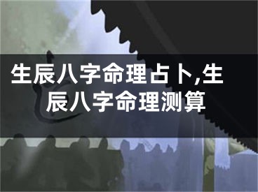 生辰八字命理占卜,生辰八字命理测算