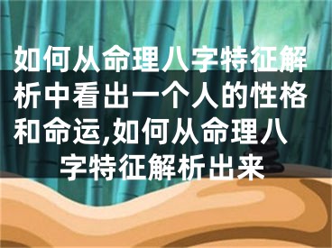 如何从命理八字特征解析中看出一个人的性格和命运,如何从命理八字特征解析出来