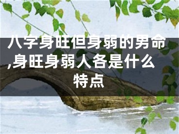 八字身旺但身弱的男命,身旺身弱人各是什么特点