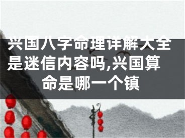 兴国八字命理详解大全是迷信内容吗,兴国算命是哪一个镇
