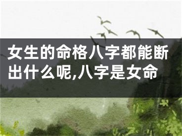 女生的命格八字都能断出什么呢,八字是女命