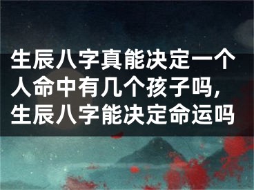 生辰八字真能决定一个人命中有几个孩子吗,生辰八字能决定命运吗