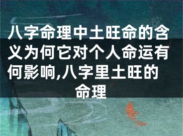八字命理中土旺命的含义为何它对个人命运有何影响,八字里土旺的命理