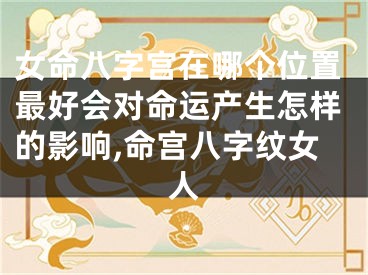 女命八字宫在哪个位置最好会对命运产生怎样的影响,命宫八字纹女人