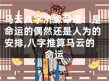 马云八字济缘命理：是命运的偶然还是人为的安排,八字推算马云的命运