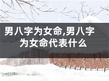 男八字为女命,男八字为女命代表什么
